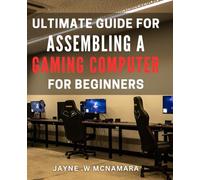 Ultimate Guide for Assembling a Gaming Computer for Beginners.: Build Your Own High-Performance PC: The Essential Step-by-Step