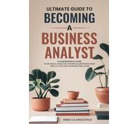 Ultimate Guide to Becoming a Business Analyst: A Comprehensive Guide to BA Skills, Agile and Waterfall Methodologies with CV Tips and Interview Prep Guide