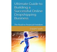 Ultimate Guide To Building A Successful Online Dropshipping Business: The Road To Financial Freedom