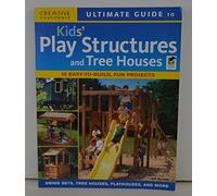 Ultimate Guide to Kids Play Structures and Tree Houses: 10 Easy-to-build, Fun Projects
