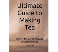 Ultimate Guide to Making Tea: Master the Art of Brewing with MK WRITES