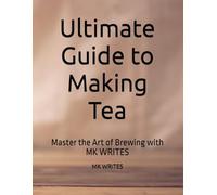 Ultimate Guide to Making Tea: Master the Art of Brewing with MK WRITES
