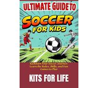 Ultimate Guide to Soccer for Kids: Kickstart Your Soccer Journey: Learn the Rules, Skills, and Fun Games to Play