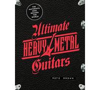 Ultimate Heavy Metal Guitars: The Guitarists Who Rocked the World