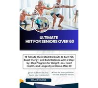 ULTIMATE HIIT FOR SENIORS OVER 60: 10-Minute Illustrated Workouts to Burn Fat, Boost Energy, and Build Balance with a Step-by-Step Program for Weight Loss, Heart Health, , and Longevity at Home