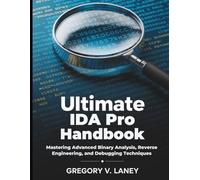 Ultimate IDA PRO Handbook: Mastering Advanced Binary Analysis, Reverse Engineering, and Debugging Techniques
