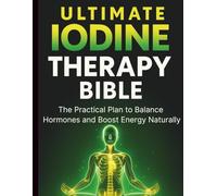 Ultimate Iodine Therapy Bible: The Practical Plan to Balance Hormones and Boost Energy Naturally