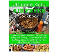 Ultimate Keto Air Fryer Cookbook: Learn 509 New, Delicious, Quick & Easy Ketogenic & Dairy Free Air Fryer Recipes For Weight Loss & Healthy Living With Meal Prep Diet Plan Tips