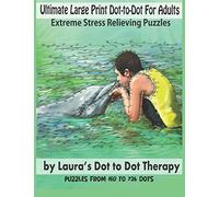 Ultimate Large Print Dot-to-Dot For Adults Extreme Stress Relieving Puzzles: Puzzles From 150 to 726 Dots to Color