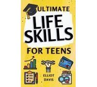 Ultimate Life Skills For Teens: Essentials For Real-World Success In Money, Cooking, Career, And So Much More- Build Skills And Confidence With Fun, Easy-To-Follow Activities