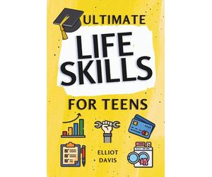 Ultimate Life Skills for Teens: Essentials for Real-World Success in Money, Cooking, Career, and So Much More- Build Skills and Confidence with Fun, Easy-to-Follow Activities