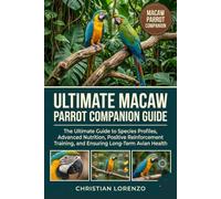 ULTIMATE MACAW PARROT COMPANION GUIDE: The Ultimate Guide to Species Profiles, Advanced Nutrition, Positive Reinforcement Training, and Ensuring Long-Term Avian Health