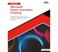 Ultimate Microsoft Power Automate Desktop: Leverage Microsoft's Robotic Process Automation Capabilities to Automate Routine Tasks for Enhanced Efficiency and Productivity (English Edition)