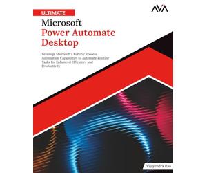 Ultimate Microsoft Power Automate Desktop: Leverage Microsoft's Robotic Process Automation Capabilities to Automate Routine Tasks for Enhanced Efficiency and Productivity (English Edition)