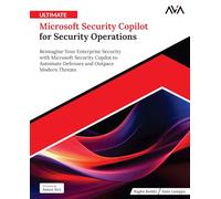 Ultimate Microsoft Security Copilot for Security Operations: Reimagine Your Enterprise Security with Microsoft Security Copilot to Automate Defenses and Outpace Modern Threats (English Edition)