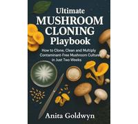 Ultimate Mushroom Cloning Playbook: How to Clone, Clean and Multiply Contaminant-Free Mushroom Cultures in Just Two Weeks-No Fancy Lab Gear Required