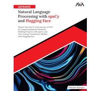 Ultimate Natural Language Processing with spaCy and Hugging Face: Master the End-To-End Journey of NLP by Using Foundational Methods, Building ... Models with Hugging Face (English Edition)