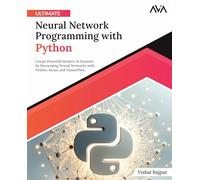 Ultimate Neural Network Programming with Python: Create Powerful Modern AI Systems by Harnessing Neural Networks with Python, Keras, and TensorFlow (English Edition))
