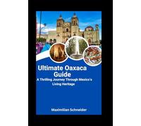 Ultimate Oaxaca Guide: A Thrilling Journey Through Mexico’s Living Heritage