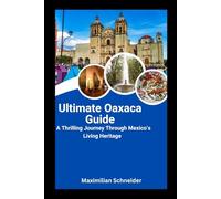 Ultimate Oaxaca Guide: A Thrilling Journey Through Mexico’s Living Heritage