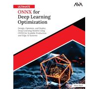 Ultimate ONNX for Deep Learning Optimization: Design, Optimize, and Deploy Deep Learning Models Using ONNX for Scalable Production and Edge AI Systems (English Edition)
