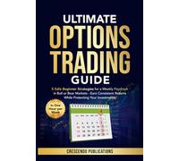 Ultimate Options Trading Guide: 5 Safe Beginner Strategies for a Weekly Paycheck in Bull or Bear Markets Earn Consistent Returns While Protecting your Investments