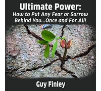 Ultimate Power : Comment Mettre Peur ou Chagrin derrière Vous. Une Fois pour Toutes