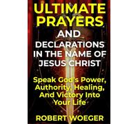 Ultimate Prayers And Declarations In The Name Of Jesus Christ: Speak God’s Power, Authority, Healing, And Victory Into Your Life