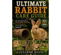 ULTIMATE RABBIT CARE GUIDE: The All-in-One Guide to Raising Rabbits Successfully: Care, Maintenance, Health, and Happiness Explained.