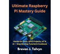 Ultimate Raspberry Pi Mastery Guide: Hands-On Linux, GPIO Projects, IoT & AI - Step-By-Step Tutorial & Cookbook