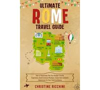 Ultimate Rome Travel Guide: How to Masterfully Plan Your Budget-Friendly Experience, Dodging the Massive Crowds, Create Safe Authentic Adventures For Your Total Confidence