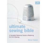 Ultimate Sewing Bible: A Complete Reference Guide To Mastering The Art Of Sewing