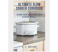 Ultimate Slow Cooker Cookbook: Over 500 Recipes For Every Meal!