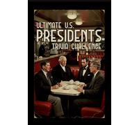 Ultimate US Presidents Trivia Challenge!: 200 Questions Covering American History, Constitutional Amendments, Elections, and White House Milestones