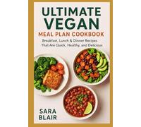ULTIMATE VEGAN MEAL PLAN COOKBOOK: Breakfast, Lunch & Dinner Recipes That Are Quick, Healthy, and Delicious