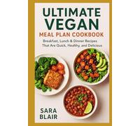 ULTIMATE VEGAN MEAL PLAN COOKBOOK: Breakfast, Lunch & Dinner Recipes That Are Quick, Healthy, and Delicious