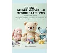 ULTIMATE VELVET AMIGURUMI CROCHET PATTERNS: THE NO-SEW GUIDE.: easy beginner patterns for super cute chunky yarn plushies and stuffed animals, including fast chenille and no-sew designs. By Brian Maa