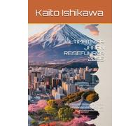 ULTIMATIVER JAPAN REISEFÜHRER 2025: Mit praktischen Reiserouten, lokalen Geheimtipps und vollständigen Verkehrsinformationen