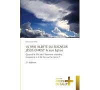 ULTIME ALERTE DU SEIGNEUR JÉSUS CHRIST À son Eglise: Quand le fils de l'homme viendra, trouvera-t-il la foi sur la terre ?2¿ édition