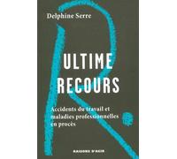 Ultime recours. Les accidents du travail et les maladies professionnelles en procès. - Delphine Serre - Raisons D'agir Eds - broché - Essai