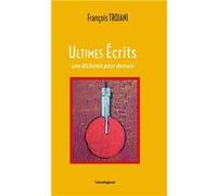Ultimes écrits, une alchimie pour demain TROJANI François (Auteur)