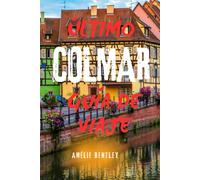 ÚLTIMO COLMAR GUÍA DE VIAJE: Explora la joya oculta de Alsacia: atracciones principales, rutas del vino, excursiones de un día y consejos de expertos para una escapada francesa inolvidable