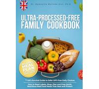 Ultra-Processed-Free Family Cookbook: The UK's Survival Guide to Safer UPF-Free Daily Choices. How to Read Labels, Shop, Plan and Prep Quick, Nutritious Real Food Meals That Heal and Protect