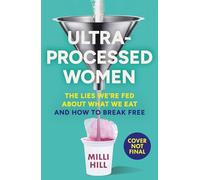 Ultra-Processed Women: The Lies We’Re Fed About What We Eat and How to Break Free