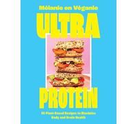 Ultra Protein: 55 Plant-Based Recipes to Maximize Body and Brain Health
