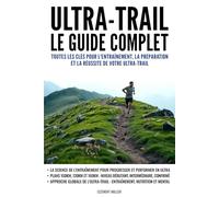 Ultra-Trail : Le guide complet: Toutes les clés pour l'entraînement, la préparation et la réussite de votre ultra-trail