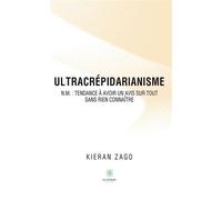 Ultracrépidarianisme N.m. : tendance à avoir un avis sur tout sans rien connaître - Kieran Zago - Le Lys Bleu - broché - Essai