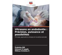 Ultrasons en endodontie : Précision, puissance et possibilités: Principes, applications cliniques et nouvelles avancées
