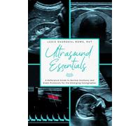 Ultrasound Essentials: A Reference Guide to Normal Anatomy and Exam Protocols for the Emerging Sonographer