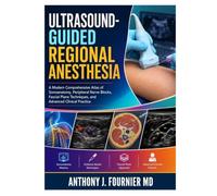 ULTRASOUND-GUIDED REGIONAL ANESTHESIA: A Modern Comprehensive Atlas of Sonoanatomy, Peripheral Nerve Blocks, Fascial Plane Techniques, and Advanced Clinical Practice
